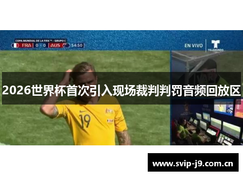 2026世界杯首次引入现场裁判判罚音频回放区 2026世界杯首次引入现场裁判判罚音频回放区