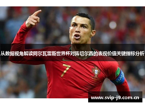 从数据视角解读阿尔瓦雷斯世界杯对阵切尔西的表现价值关键指标分析 从数据视角解读阿尔瓦雷斯世界杯对阵切尔西的表现价值关键指标分析