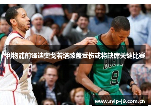 利物浦前锋迪奥戈若塔膝盖受伤或将缺席关键比赛 利物浦前锋迪奥戈若塔膝盖受伤或将缺席关键比赛